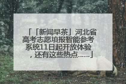 「新闻早茶」河北省高考志愿填报智能参考系统11日起开放体验，还有这些热点……
